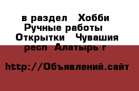  в раздел : Хобби. Ручные работы » Открытки . Чувашия респ.,Алатырь г.